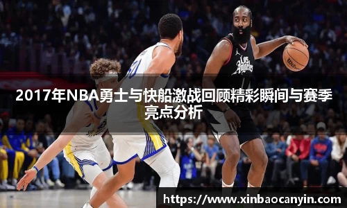 2017年NBA勇士与快船激战回顾精彩瞬间与赛季亮点分析