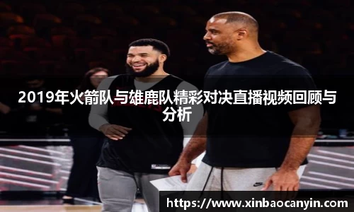 2019年火箭队与雄鹿队精彩对决直播视频回顾与分析