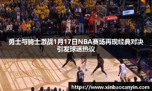 勇士与骑士激战1月17日NBA赛场再现经典对决引发球迷热议