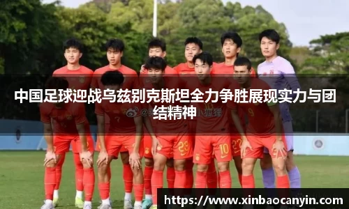 中国足球迎战乌兹别克斯坦全力争胜展现实力与团结精神