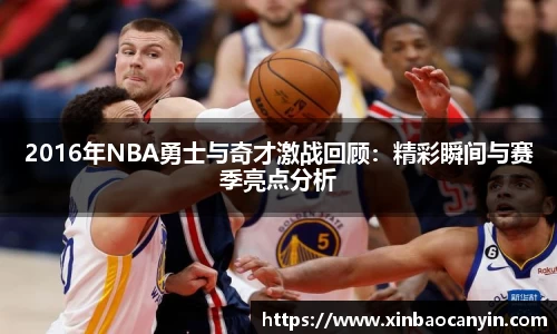 2016年NBA勇士与奇才激战回顾：精彩瞬间与赛季亮点分析