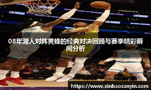 08年湖人对阵黄蜂的经典对决回顾与赛季精彩瞬间分析