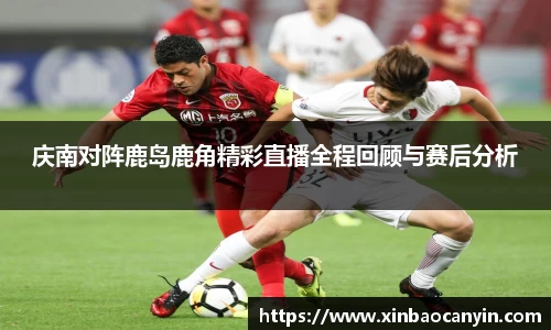 庆南对阵鹿岛鹿角精彩直播全程回顾与赛后分析