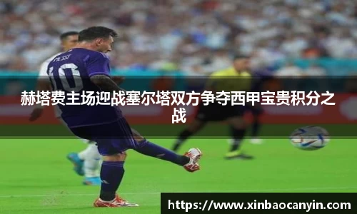 赫塔费主场迎战塞尔塔双方争夺西甲宝贵积分之战