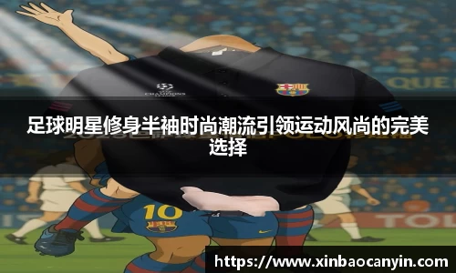 足球明星修身半袖时尚潮流引领运动风尚的完美选择