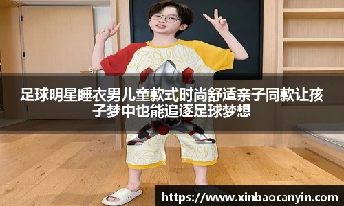 足球明星睡衣男儿童款式时尚舒适亲子同款让孩子梦中也能追逐足球梦想