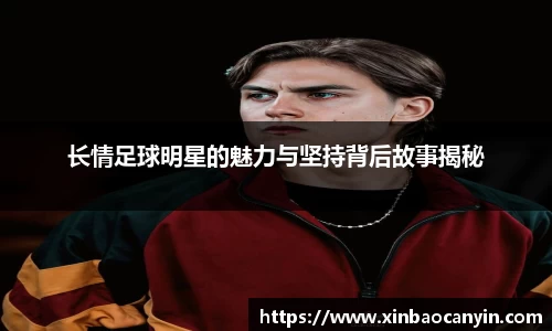 长情足球明星的魅力与坚持背后故事揭秘