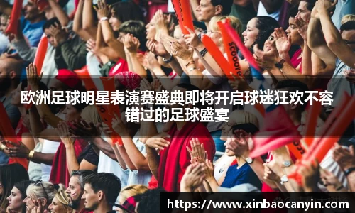 欧洲足球明星表演赛盛典即将开启球迷狂欢不容错过的足球盛宴