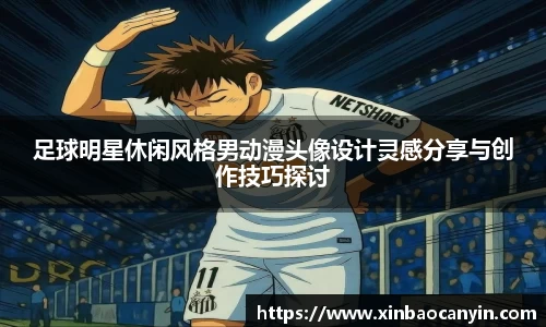 足球明星休闲风格男动漫头像设计灵感分享与创作技巧探讨